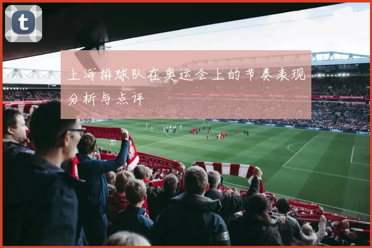 上海排球队在奥运会上的节奏表现分析与点评