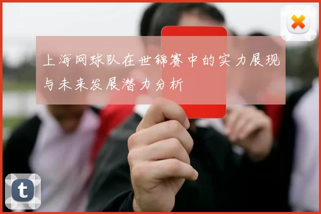 上海网球队在世锦赛中的实力展现与未来发展潜力分析