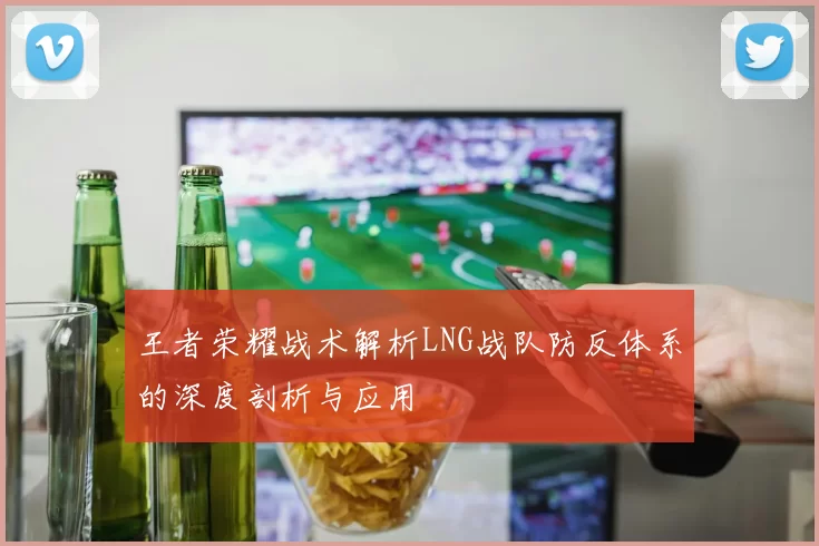 王者荣耀战术解析LNG战队防反体系的深度剖析与应用