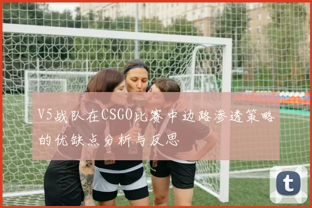 V5战队在CSGO比赛中边路渗透策略的优缺点分析与反思