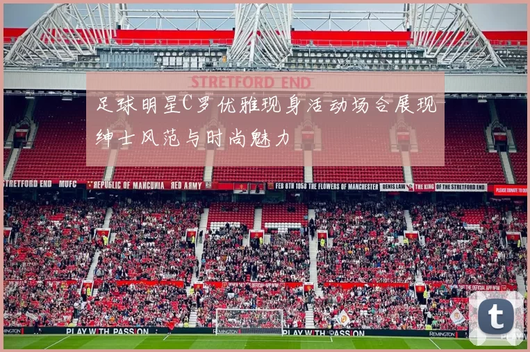 足球明星C罗优雅现身活动场合展现绅士风范与时尚魅力
