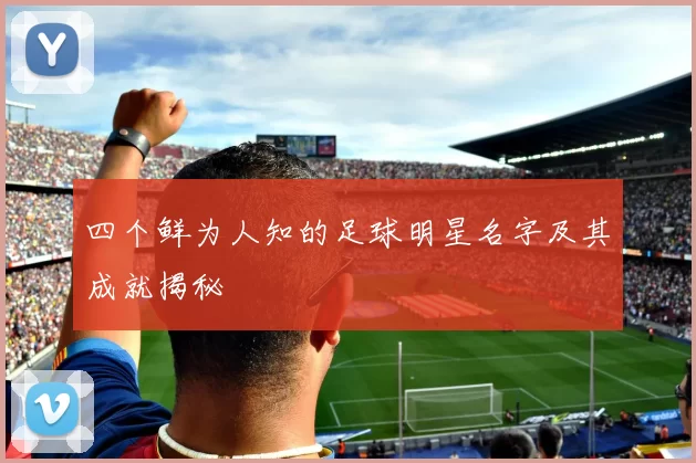 四个鲜为人知的足球明星名字及其成就揭秘