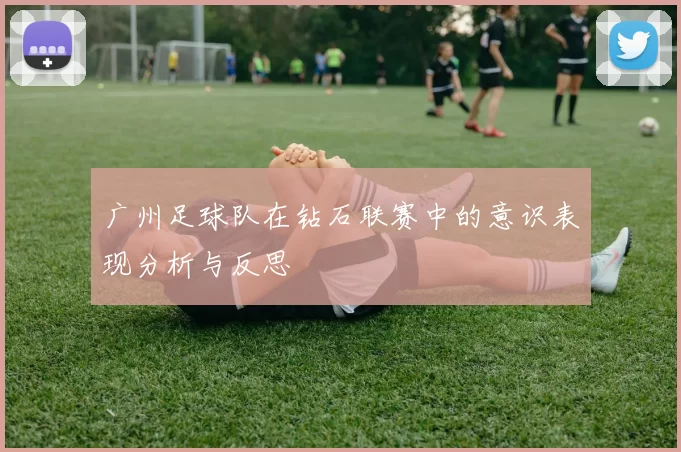 广州足球队在钻石联赛中的意识表现分析与反思