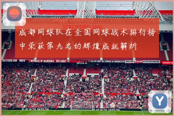 成都网球队在全国网球战术排行榜中荣获第九名的辉煌成就解析