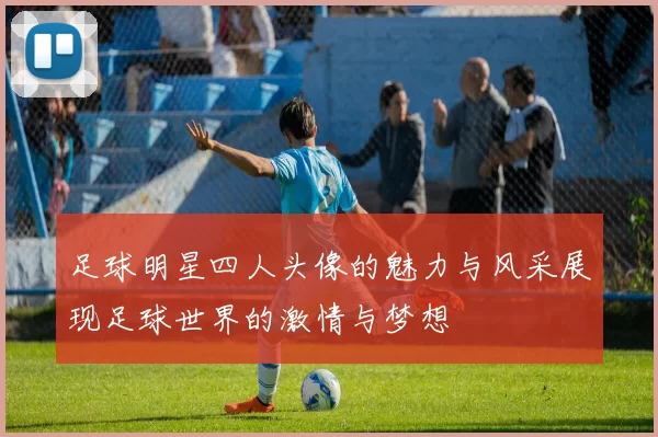 足球明星四人头像的魅力与风采展现足球世界的激情与梦想