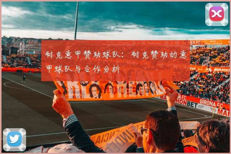 耐克意甲赞助球队：耐克赞助的意甲球队与合作分析