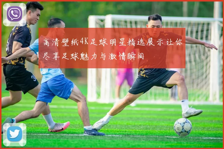 高清壁纸4K足球明星精选展示让你尽享足球魅力与激情瞬间