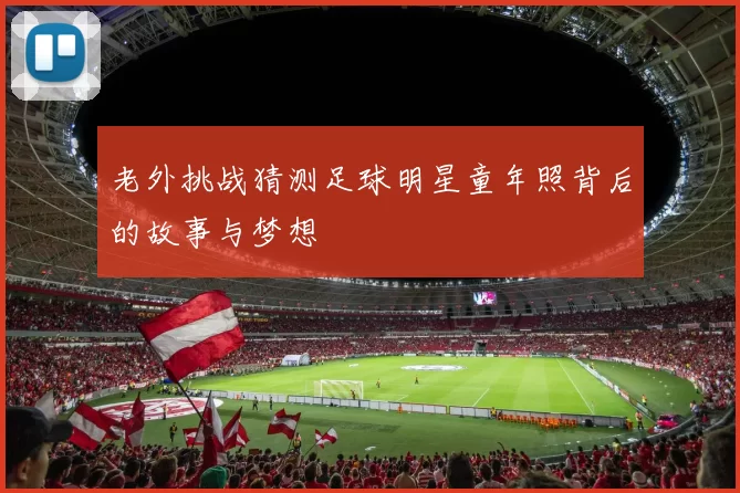 老外挑战猜测足球明星童年照背后的故事与梦想