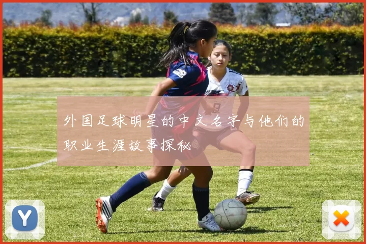 外国足球明星的中文名字与他们的职业生涯故事探秘