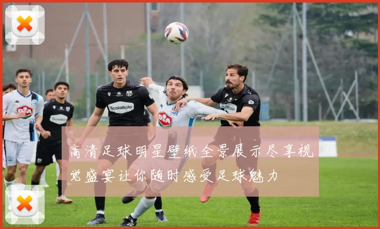 高清足球明星壁纸全景展示尽享视觉盛宴让你随时感受足球魅力
