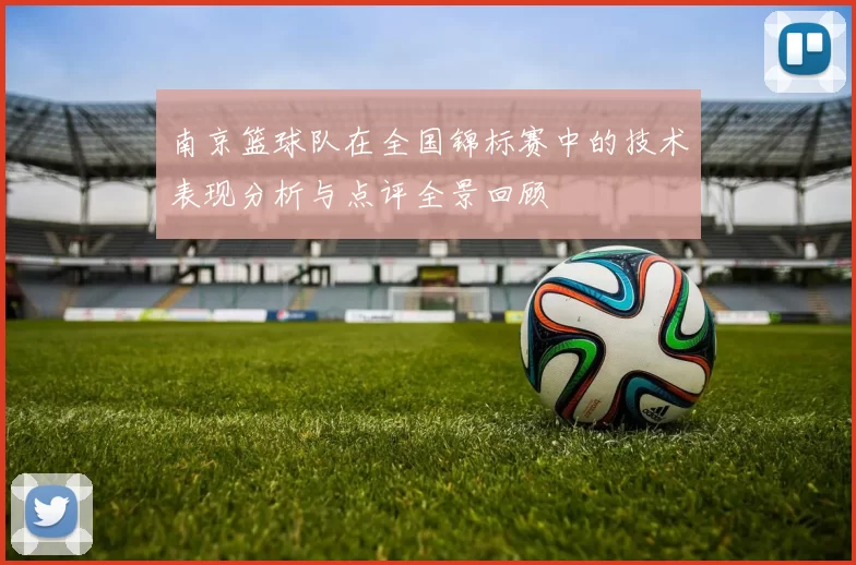 南京篮球队在全国锦标赛中的技术表现分析与点评全景回顾