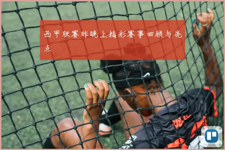 西甲联赛昨晚上精彩赛事回顾与亮点