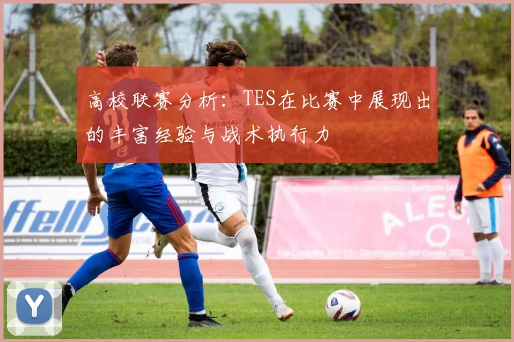 高校联赛分析：TES在比赛中展现出的丰富经验与战术执行力