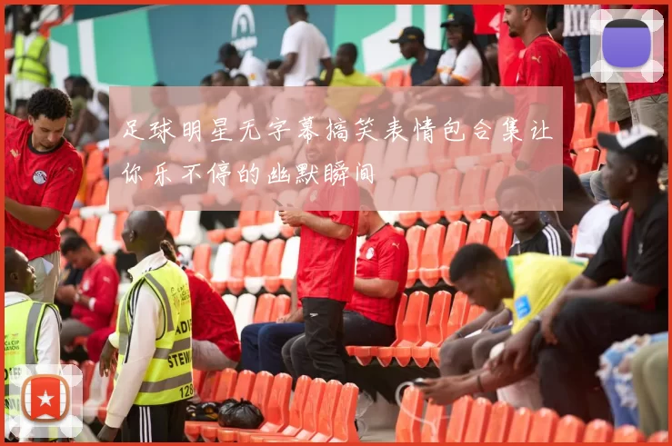 足球明星无字幕搞笑表情包合集让你乐不停的幽默瞬间