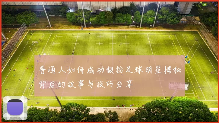 普通人如何成功假扮足球明星揭秘背后的故事与技巧分享