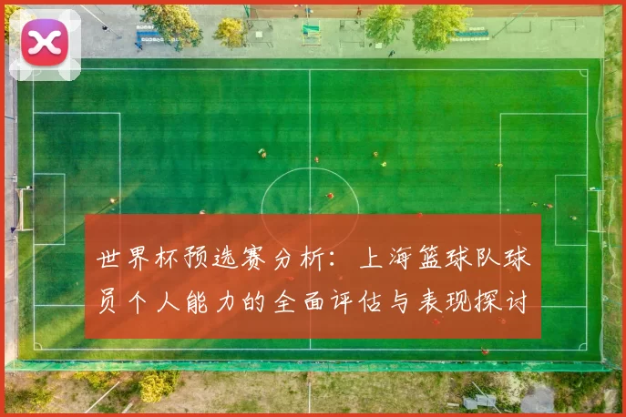 世界杯预选赛分析：上海篮球队球员个人能力的全面评估与表现探讨