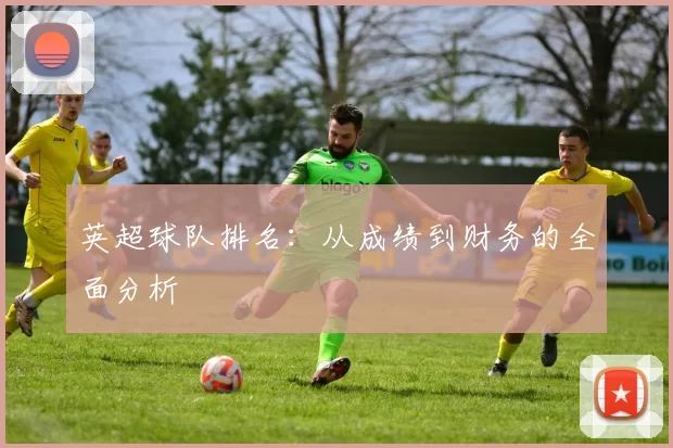 英超球队排名：从成绩到财务的全面分析