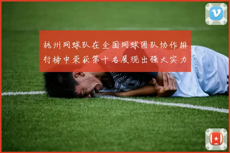 杭州网球队在全国网球团队协作排行榜中荣获第十名展现出强大实力与团结精神