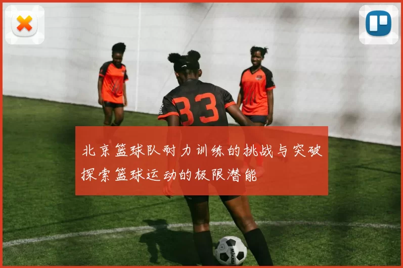 北京篮球队耐力训练的挑战与突破探索篮球运动的极限潜能