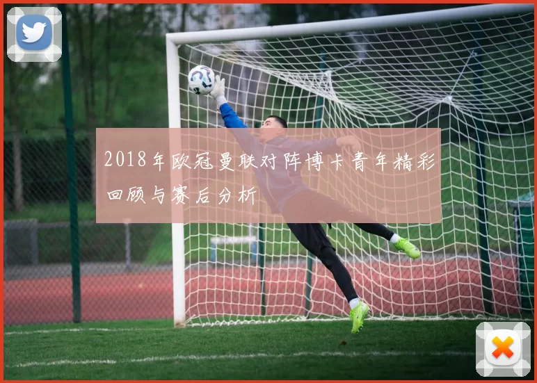 2018年欧冠曼联对阵博卡青年精彩回顾与赛后分析