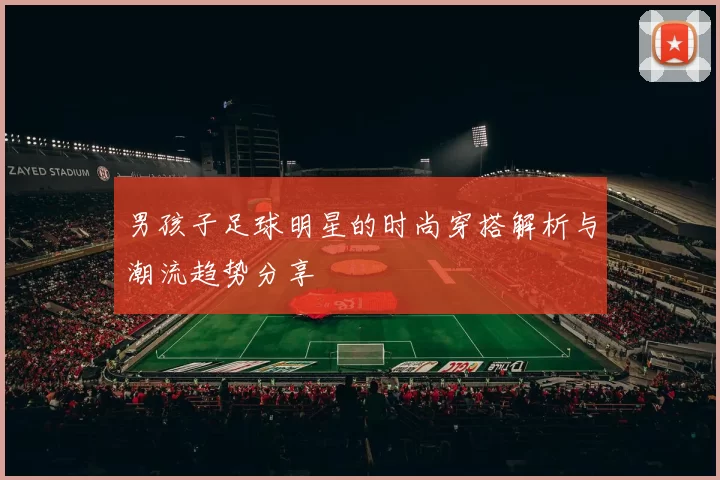 男孩子足球明星的时尚穿搭解析与潮流趋势分享