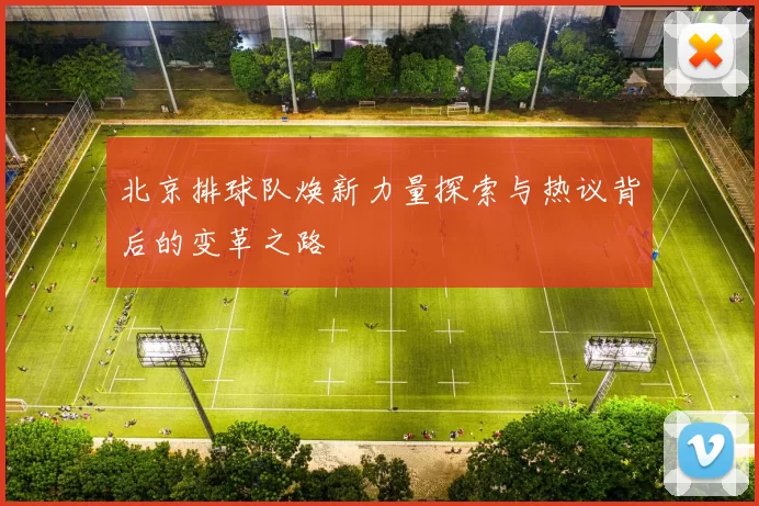 北京排球队焕新力量探索与热议背后的变革之路