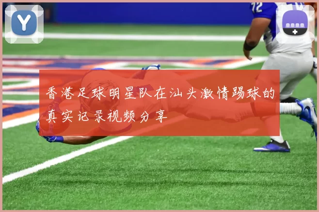 香港足球明星队在汕头激情踢球的真实记录视频分享