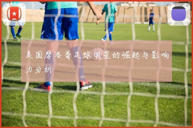 美国摩洛哥足球明星的崛起与影响力分析