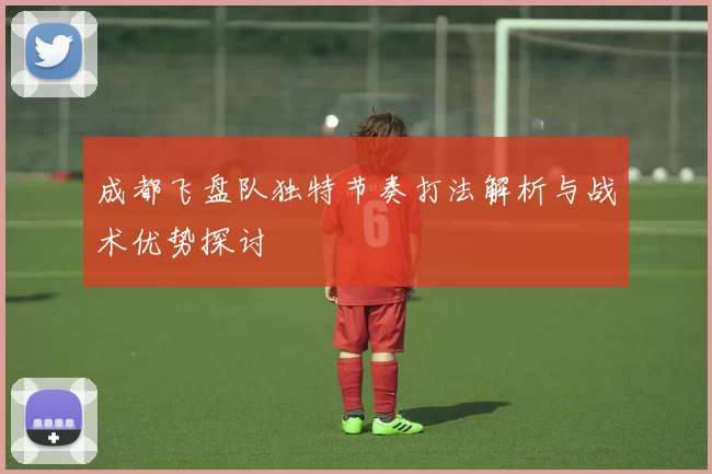 成都飞盘队独特节奏打法解析与战术优势探讨