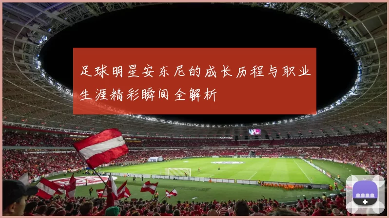 足球明星安东尼的成长历程与职业生涯精彩瞬间全解析