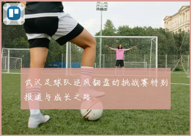 武汉足球队逆风翻盘的挑战赛特别报道与成长之路