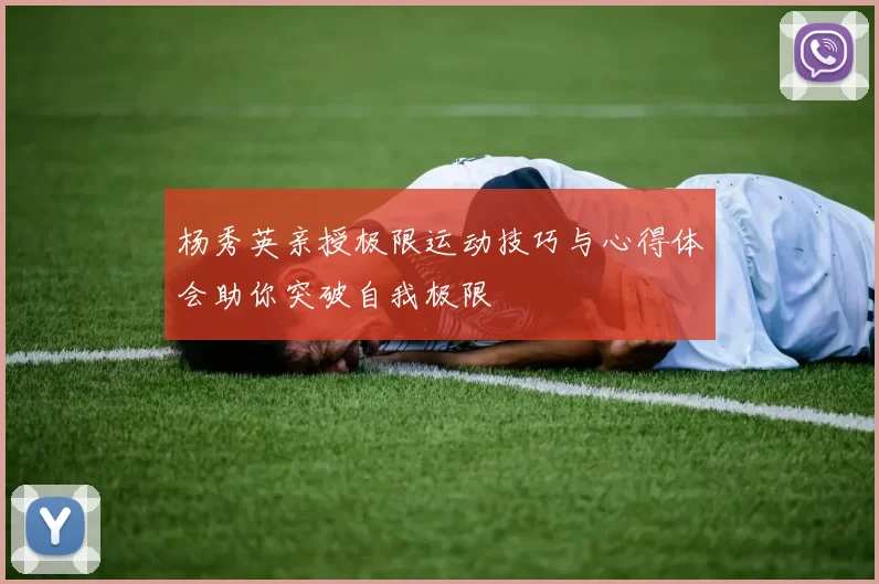杨秀英亲授极限运动技巧与心得体会助你突破自我极限