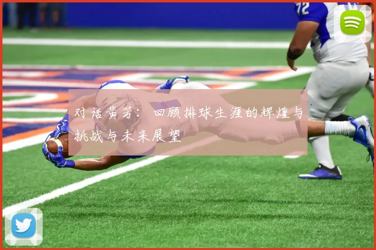对话黄芳：回顾排球生涯的辉煌与挑战与未来展望