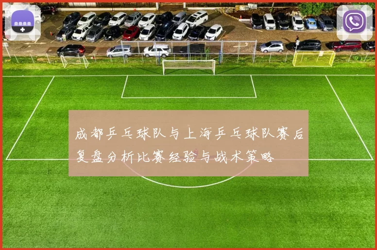 成都乒乓球队与上海乒乓球队赛后复盘分析比赛经验与战术策略