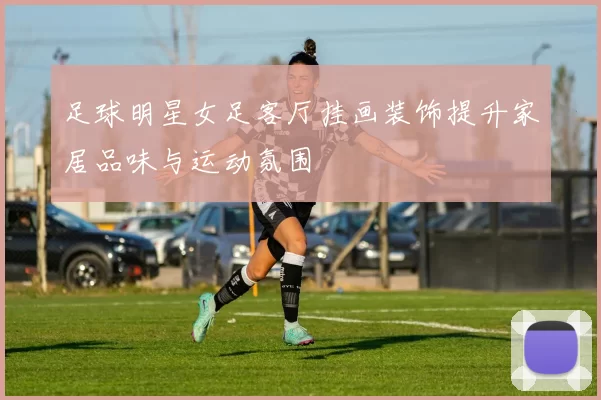 足球明星女足客厅挂画装饰提升家居品味与运动氛围