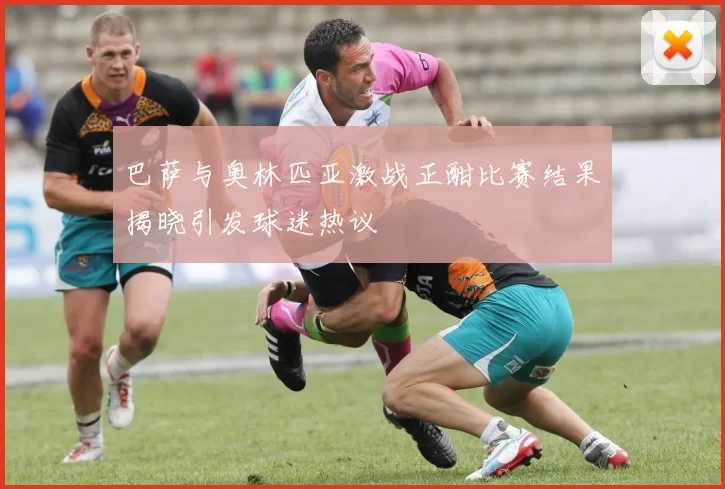 巴萨与奥林匹亚激战正酣比赛结果揭晓引发球迷热议
