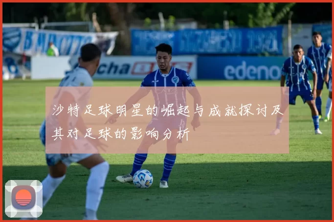 沙特足球明星的崛起与成就探讨及其对足球的影响分析