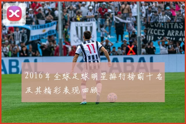 2016年全球足球明星排行榜前十名及其精彩表现回顾