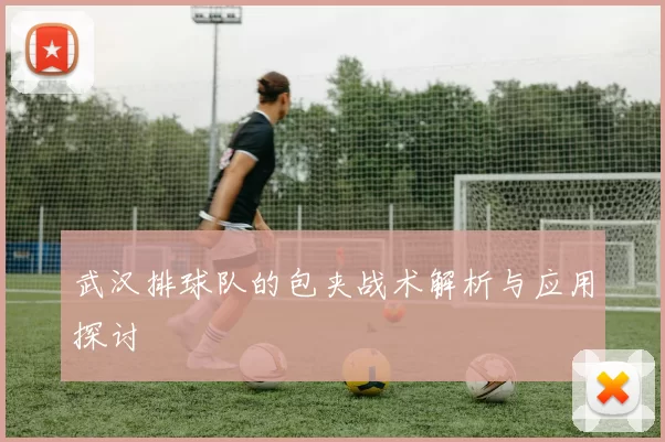 武汉排球队的包夹战术解析与应用探讨