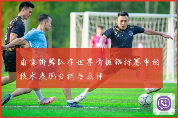 南京街舞队在世界滑板锦标赛中的技术表现分析与点评